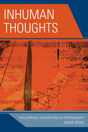 Inhuman Thoughts: Philosophical Explorations of Posthumanity by Asher Seidel 9780739123294