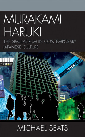 Murakami Haruki: The Simulacrum in Contemporary Japanese Culture by Michael Robert Seats 9780739127254
