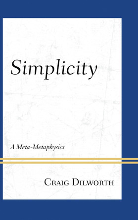 Simplicity: A Meta-Metaphysics by Craig Dilworth 9780739177235