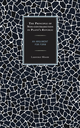 The Principle of Non-contradiction in Plato's Republic: An Argument for Form by Laurence Bloom 9780739190234