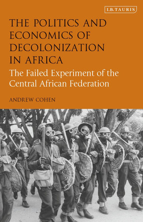 The Politics and Economics of Decolonization in Africa: The Failed Experiment of the Central African Federation by Andrew Cohen 9780755601059