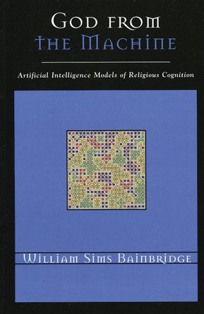 God from the Machine: Artificial Intelligence Models of Religious Cognition by William Sims Bainbridge 9780759107434