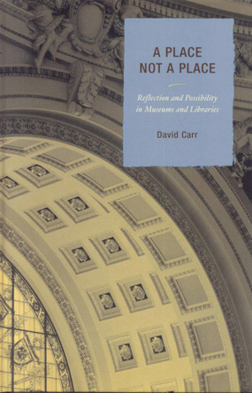 A Place Not a Place: Reflection and Possibility in Museums and Libraries by David Carr 9780759110205