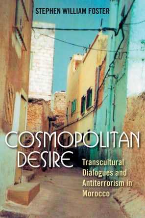 Cosmopolitan Desire: Transcultural Dialogues and Antiterrorism in Morocco by Stephen William Foster 9780759110243