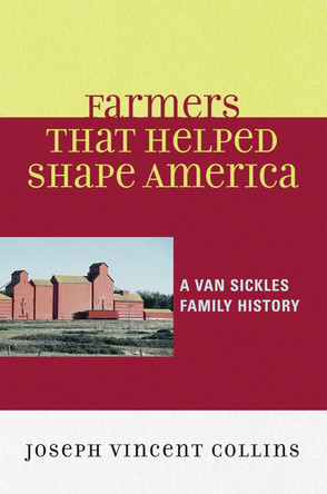 Farmers that Helped Shape America: A Van Sickles Family History by Joseph Vincent Collins 9780761837428