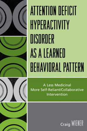 ADHD as a Learned Behavioral Pattern: A Less Medicinal More Self-Reliant/Collaborative Intervention by Craig Wiener 9780761838098