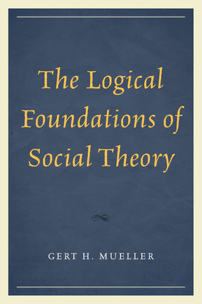 The Logical Foundations of Social Theory by Gert H. Mueller 9780761864387