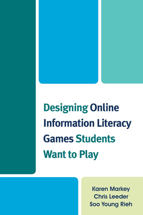 Designing Online Information Literacy Games Students Want to Play by Karen Markey 9780810891425