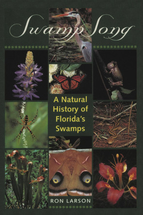 Swamp Song: A Natural History of Florida's Swamps by Ron Larson 9780813013558