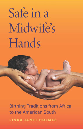 Safe in a Midwife's Hands: Birthing Traditions from Africa to the American South by Linda Janet Holmes 9780814258668