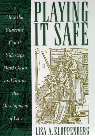 Playing it Safe: How the Supreme Court Sidesteps Hard Cases and Stunts the Development of Law by Lisa A. Kloppenberg 9780814747407