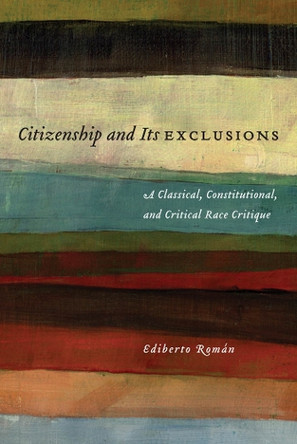 Citizenship and Its Exclusions: A Classical, Constitutional, and Critical Race Critique by Ediberto Roman 9780814776070