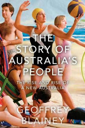 The Story of Australia's People Vol. II: The Rise and Rise of a New Australia by Geoffrey Blainey