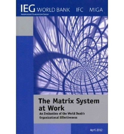 The Matrix System at Work: An Evaluation of the World Bank's Organizational Effectiveness by The World Bank 9780821397152