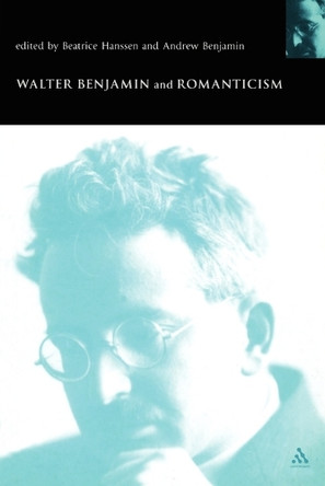 Walter Benjamin and Romanticism by Andrew Benjamin 9780826460219