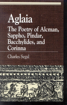 Aglaia: The Poetry of Alcman, Sappho, Pindar, Bacchylides, and Corinna by Charles Segal 9780847686179