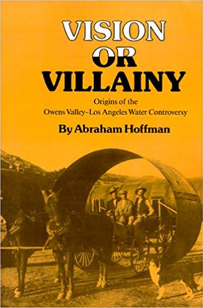 Vision Or Villainy: Origins of the Owens Valley-Los Angeles Water Controversy by Abraham Hoffman 9780890965092