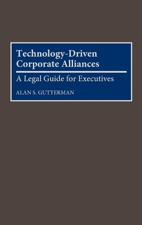 Technology-Driven Corporate Alliances: A Legal Guide for Executives by Alan S. Gutterman 9780899308432