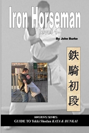 Iron Horseman Level 1: Masters Series Guide to Tekki Shodan Kata and Bunkai by John Burke 9780955034060