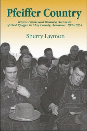 Pfeiffer Country: The Tenant Farms and Business Activities of Paul Pfeiffer in Clay County, Arkansas, 1902-1954 by  9780980089776