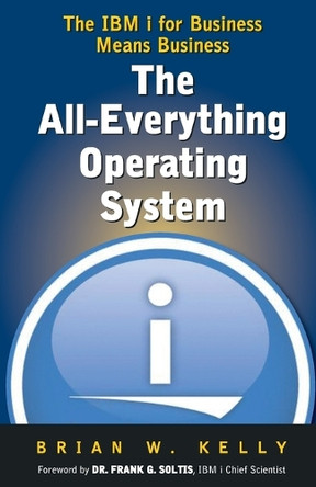 The All-Everything Operating System: IBM i for Business Means Business!!! by Brian W Kelly 9780980213287