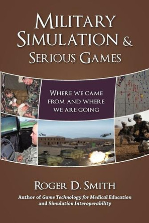 Military Simulation & Serious Games: Where We Came from and Where We Are Going by Roger Dean Smith 9780982304068