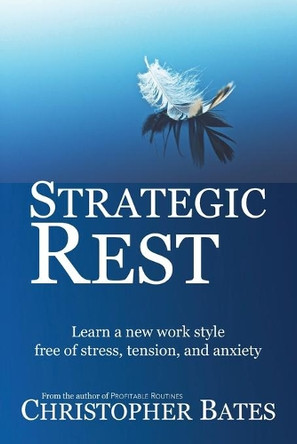 Strategic Rest: Learn a new work style free of stress, tension, and anxiety by Christopher Bates 9780988936041