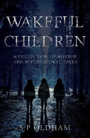 Wakeful Children: A Collection of Horror and Supernatural Tales by S P Oldham