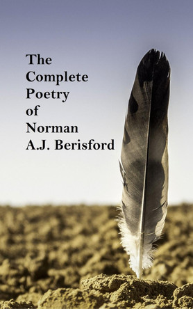 The Complete Poetry of Norman A.J. Berisford by Norman A.J. Berisford 9780992903718