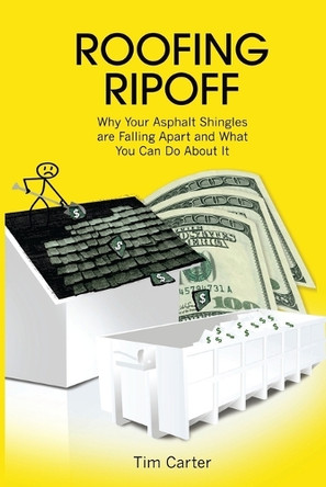 Roofing Ripoff: Why Your Asphalt Shingles are Falling Apart and What You Can Do About It by Tim Carter 9780998970905