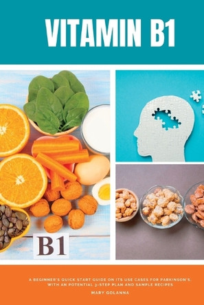 Vitamin B1: A Beginner's Quick Start Guide on its Use Cases for Parkinson's, with a Potential 3-Step Plan and Sample Recipes by Mary Golanna 9781088008188