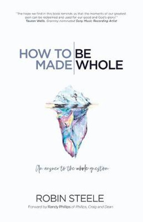 How to Be Made Whole: An Answer to the Whole Question by Robin Steele