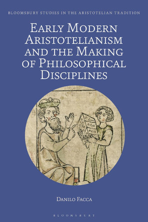 Early Modern Aristotelianism and the Making of Philosophical Disciplines by Prof Danilo Facca 9781350130210