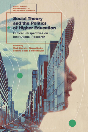 Social Theory and the Politics of Higher Education: Critical Perspectives on Institutional Research by Dr Mark Murphy 9781350197442