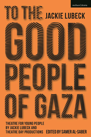 To The Good People of Gaza: Theatre for Young People by Jackie Lubeck and Theatre Day Productions by Samer Al-Saber 9781350261822