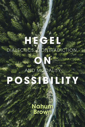 Hegel on Possibility: Dialectics, Contradiction, and Modality by Nahum Brown 9781350262348