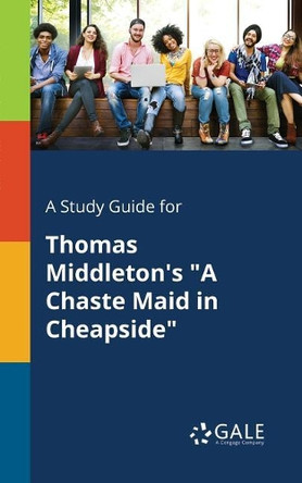 A Study Guide for Thomas Middleton's a Chaste Maid in Cheapside by Cengage Learning Gale 9781375374705