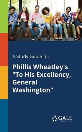 A Study Guide for Phillis Wheatley's to His Excellency, General Washington by Cengage Learning Gale 9781375395014