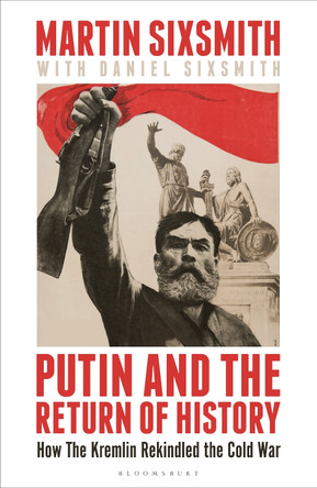 Putin and the Return of History: How the Kremlin Rekindled the Cold War by Martin Sixsmith 9781399409865