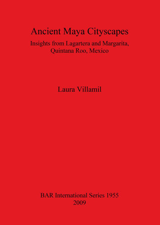 Ancient Maya Cityscapes: Insights from Lagartera and Margarita, Quintana Roo, Mexico by Laura Villamil 9781407304380