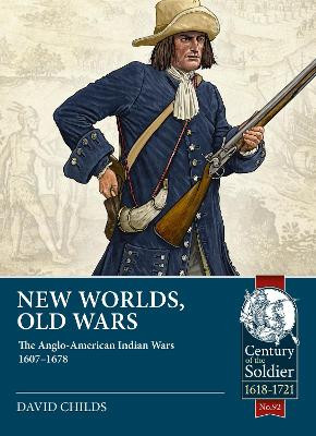 New Worlds: Old Wars: The Anglo-American Indian Wars, 1607 - 1720 by David Childs