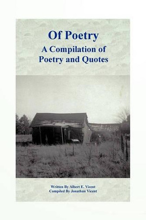 Of Poetry A Compilation of Poetry and Quotes by Albert E. Vicent 9781426954283