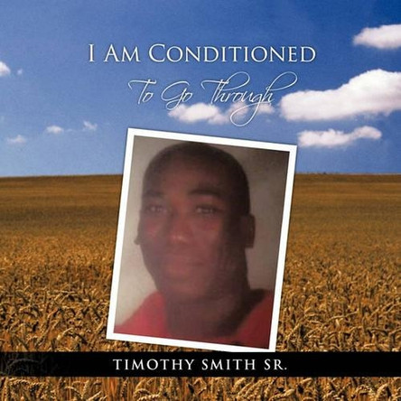 I AM CONDITIONED To Go Through by TIMOTHY SMITH SR. 9781426974205