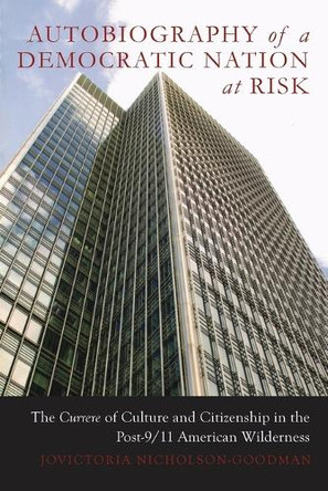 Autobiography of a Democratic Nation at Risk: The Currere of Culture and Citizenship in the Post-9/11 American Wilderness by JoVictoria Nicholson-Goodman 9781433101441