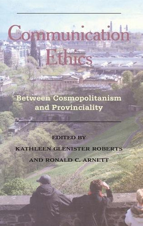 Communication Ethics: Between Cosmopolitanism and Provinciality by Kathleen Glenister Roberts 9781433103254