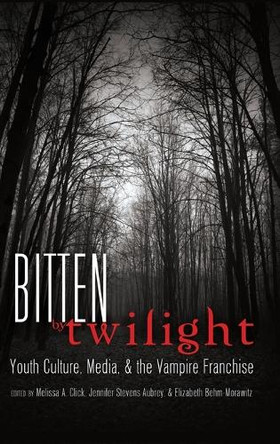 Bitten by Twilight: Youth Culture, Media, and the Vampire Franchise by Melissa A. Click 9781433108938