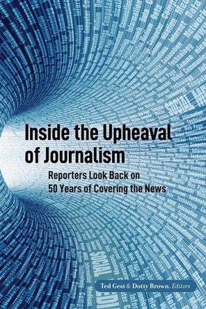 Inside the Upheaval of Journalism: Reporters Look Back on 50 Years of Covering the News by Ted Gest 9781433167775