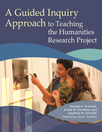 A Guided Inquiry Approach to Teaching the Humanities Research Project by Randell K. Schmidt 9781440834387