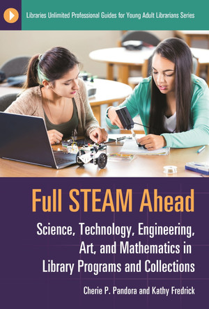 Full STEAM Ahead: Science, Technology, Engineering, Art, and Mathematics in Library Programs and Collections by Cherie P. Pandora 9781440853401