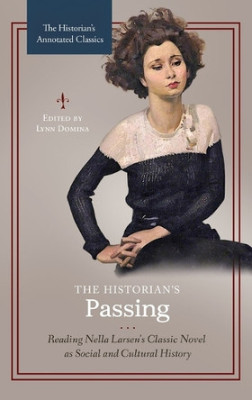 The Historian's Passing: Reading Nella Larsen's Classic Novel as Social and Cultural History by Lynn Domina 9781440857102